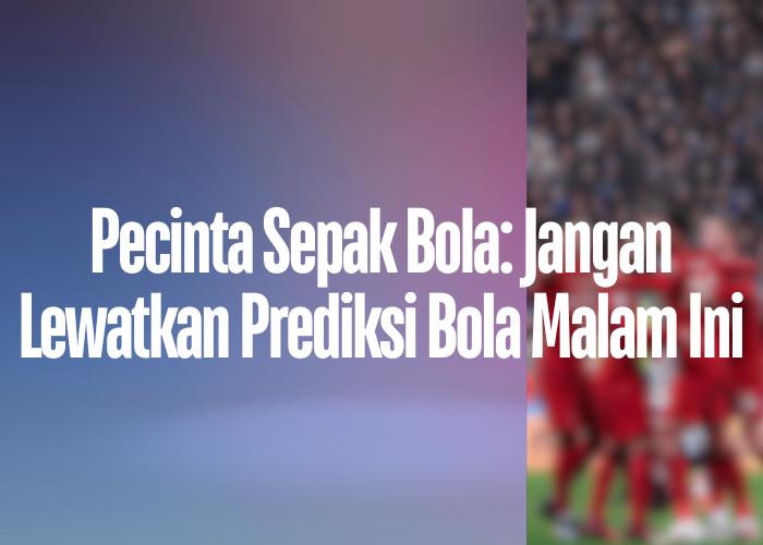 Pecinta Sepak Bola: Jangan Lewatkan Prediksi Bola Malam Ini di livetimnasindonesiahariinircti.com!